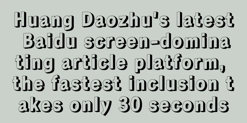 Huang Daozhu's latest Baidu screen-dominating article platform, the fastest inclusion takes only 30 seconds