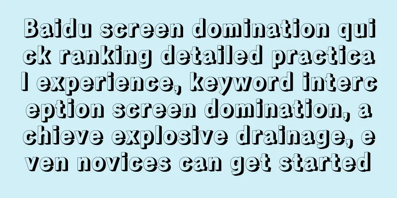 Baidu screen domination quick ranking detailed practical experience, keyword interception screen domination, achieve explosive drainage, even novices can get started