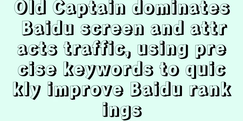 Old Captain dominates Baidu screen and attracts traffic, using precise keywords to quickly improve Baidu rankings