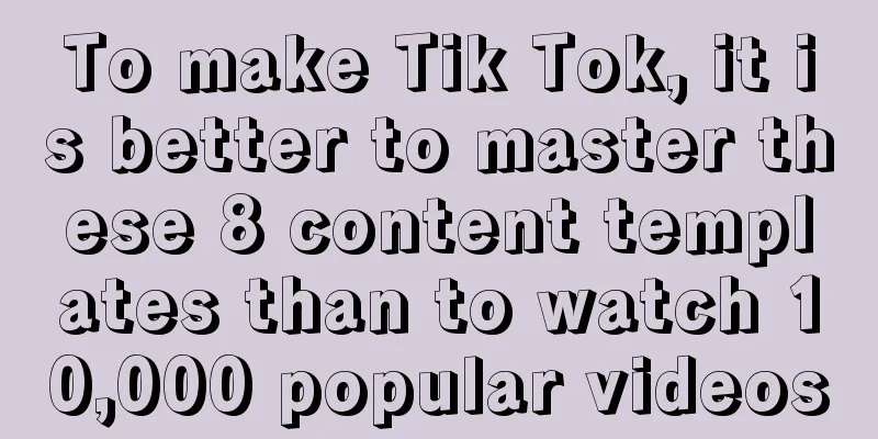 To make Tik Tok, it is better to master these 8 content templates than to watch 10,000 popular videos