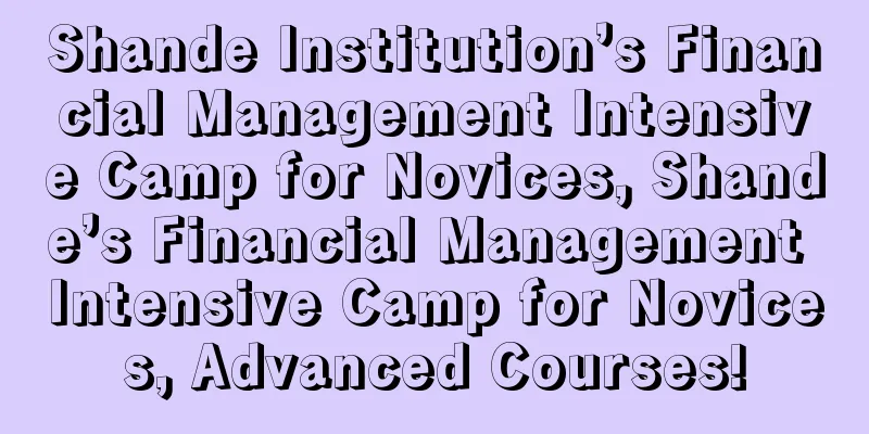 Shande Institution’s Financial Management Intensive Camp for Novices, Shande’s Financial Management Intensive Camp for Novices, Advanced Courses!