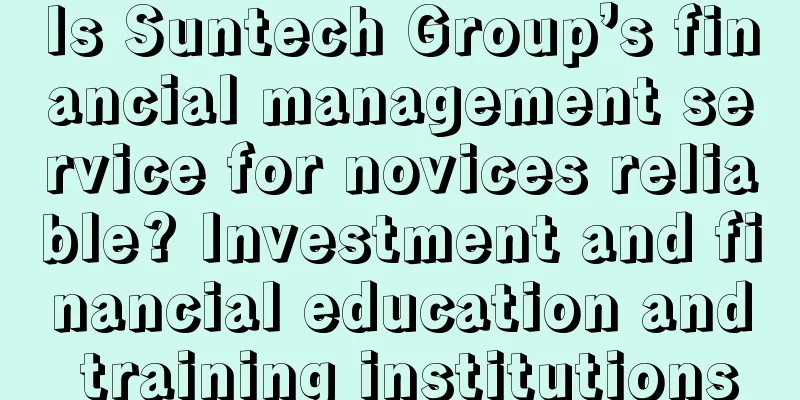 Is Suntech Group’s financial management service for novices reliable? Investment and financial education and training institutions