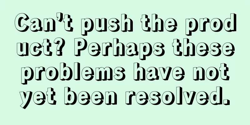 Can’t push the product? Perhaps these problems have not yet been resolved.