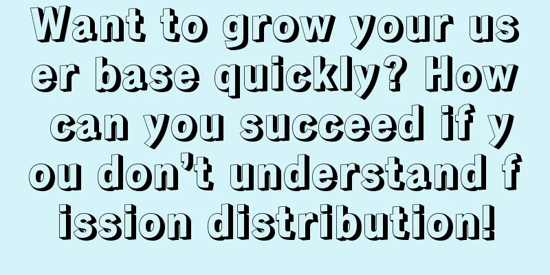 Want to grow your user base quickly? How can you succeed if you don’t understand fission distribution!