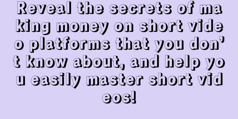 Reveal the secrets of making money on short video platforms that you don’t know about, and help you easily master short videos!