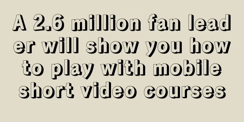 A 2.6 million fan leader will show you how to play with mobile short video courses