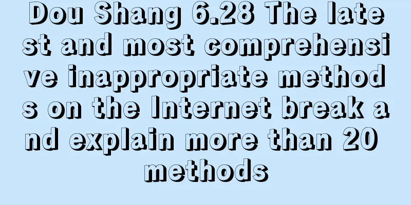 Dou Shang 6.28 The latest and most comprehensive inappropriate methods on the Internet break and explain more than 20 methods