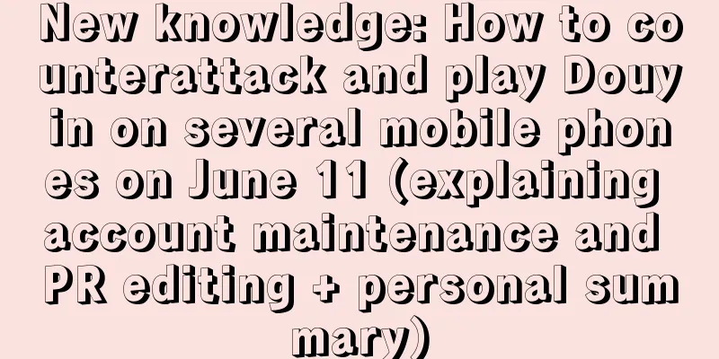 New knowledge: How to counterattack and play Douyin on several mobile phones on June 11 (explaining account maintenance and PR editing + personal summary)