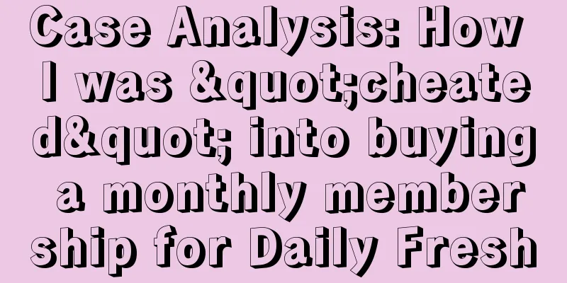 Case Analysis: How I was "cheated" into buying a monthly membership for Daily Fresh