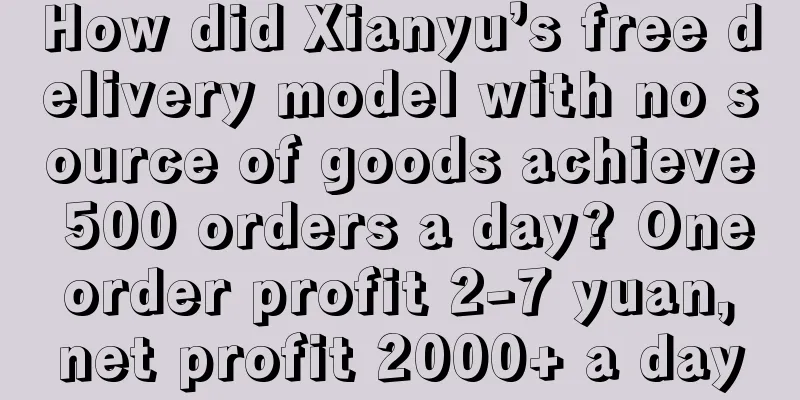 How did Xianyu’s free delivery model with no source of goods achieve 500 orders a day? One order profit 2-7 yuan, net profit 2000+ a day