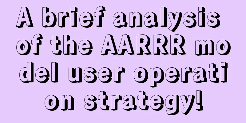 A brief analysis of the AARRR model user operation strategy!