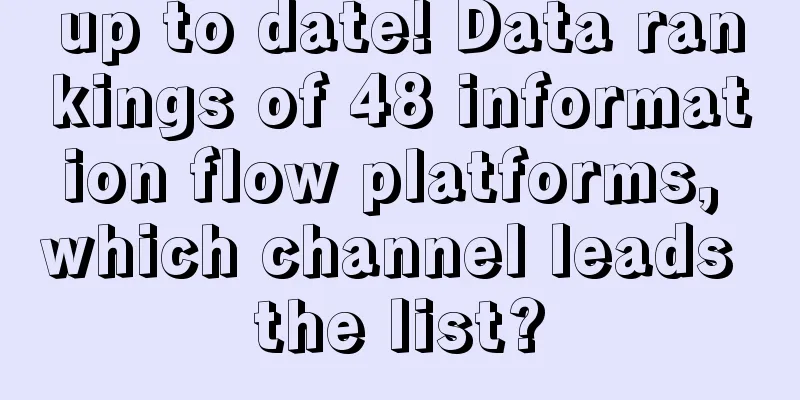 up to date! Data rankings of 48 information flow platforms, which channel leads the list?