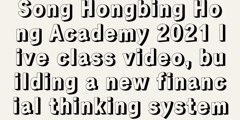 Song Hongbing Hong Academy 2021 live class video, building a new financial thinking system