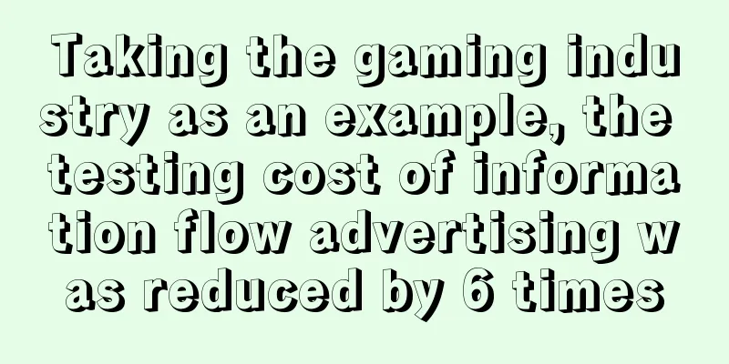 Taking the gaming industry as an example, the testing cost of information flow advertising was reduced by 6 times