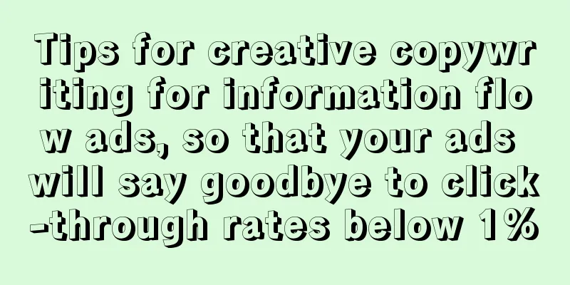 Tips for creative copywriting for information flow ads, so that your ads will say goodbye to click-through rates below 1%