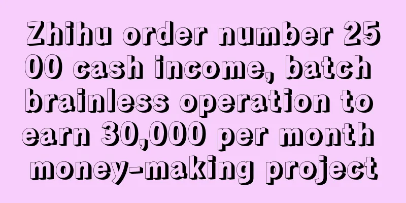 Zhihu order number 2500 cash income, batch brainless operation to earn 30,000 per month money-making project