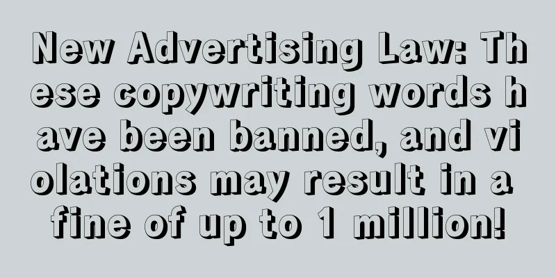 New Advertising Law: These copywriting words have been banned, and violations may result in a fine of up to 1 million!