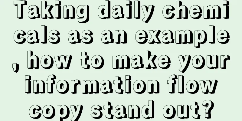 Taking daily chemicals as an example, how to make your information flow copy stand out?