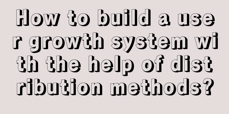 How to build a user growth system with the help of distribution methods?