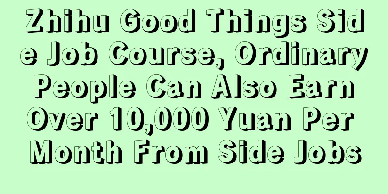 Zhihu Good Things Side Job Course, Ordinary People Can Also Earn Over 10,000 Yuan Per Month From Side Jobs