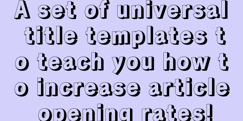 A set of universal title templates to teach you how to increase article opening rates!