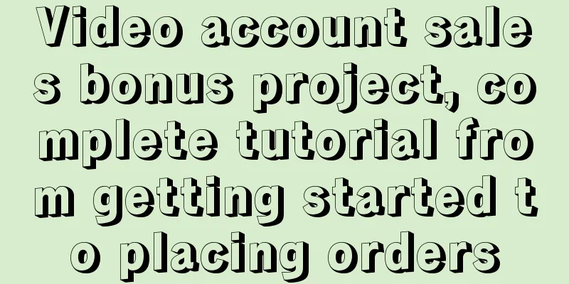 Video account sales bonus project, complete tutorial from getting started to placing orders