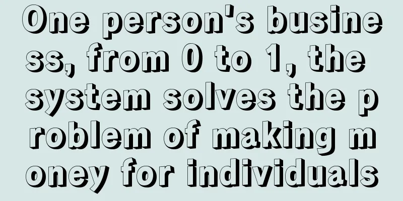 One person's business, from 0 to 1, the system solves the problem of making money for individuals