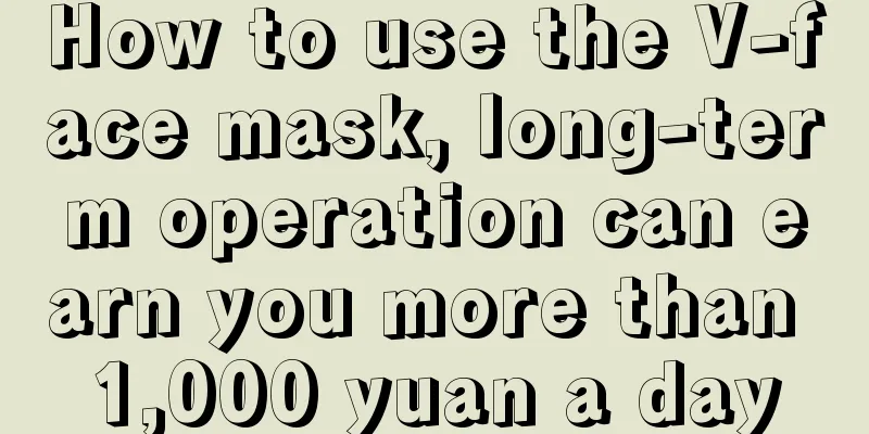 How to use the V-face mask, long-term operation can earn you more than 1,000 yuan a day