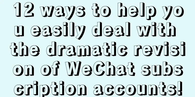 12 ways to help you easily deal with the dramatic revision of WeChat subscription accounts!