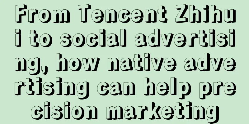 From Tencent Zhihui to social advertising, how native advertising can help precision marketing