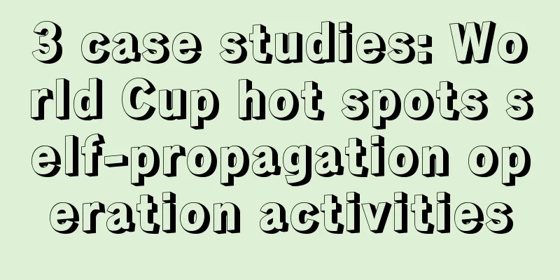 3 case studies: World Cup hot spots self-propagation operation activities