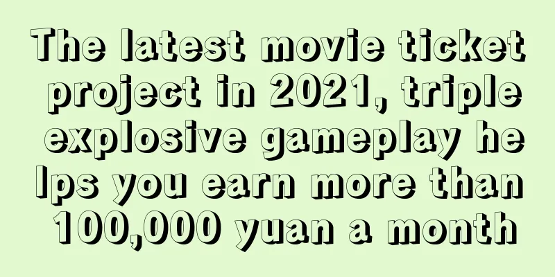 The latest movie ticket project in 2021, triple explosive gameplay helps you earn more than 100,000 yuan a month