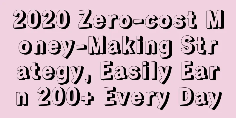 2020 Zero-cost Money-Making Strategy, Easily Earn 200+ Every Day