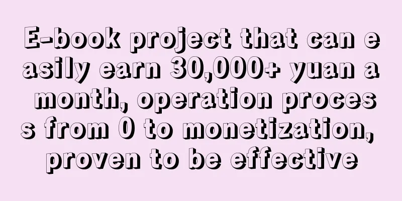 E-book project that can easily earn 30,000+ yuan a month, operation process from 0 to monetization, proven to be effective