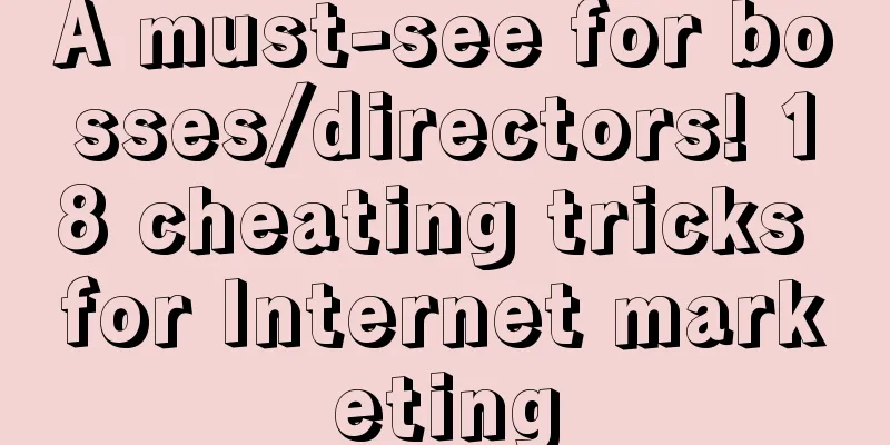 A must-see for bosses/directors! 18 cheating tricks for Internet marketing