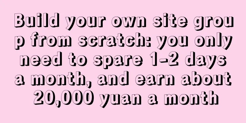 Build your own site group from scratch: you only need to spare 1-2 days a month, and earn about 20,000 yuan a month