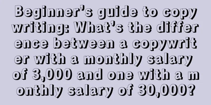 Beginner’s guide to copywriting: What’s the difference between a copywriter with a monthly salary of 3,000 and one with a monthly salary of 30,000?