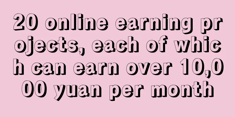 20 online earning projects, each of which can earn over 10,000 yuan per month