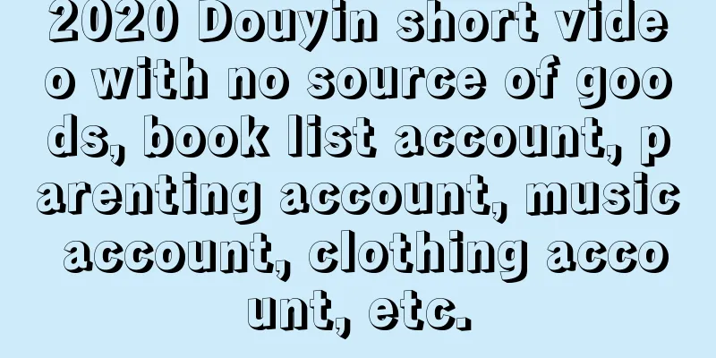 2020 Douyin short video with no source of goods, book list account, parenting account, music account, clothing account, etc.