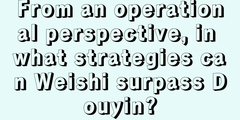 From an operational perspective, in what strategies can Weishi surpass Douyin?