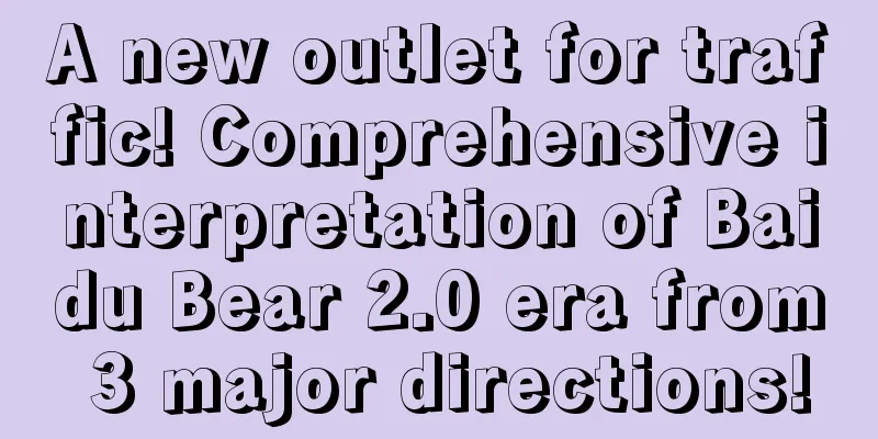 A new outlet for traffic! Comprehensive interpretation of Baidu Bear 2.0 era from 3 major directions!