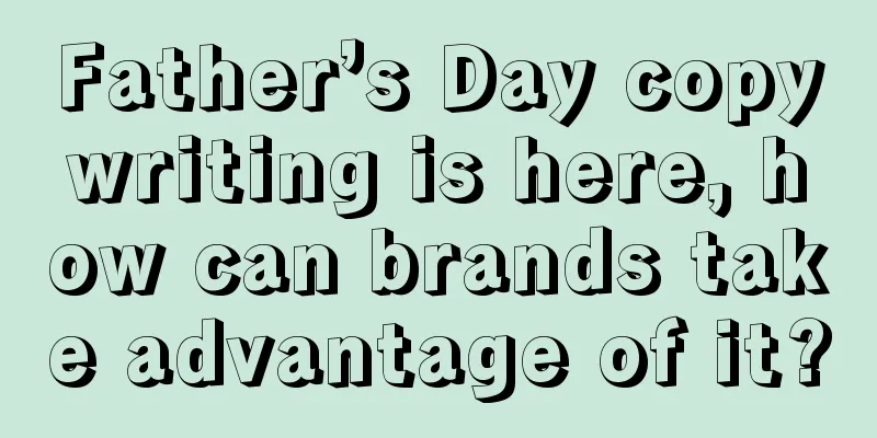 Father’s Day copywriting is here, how can brands take advantage of it?