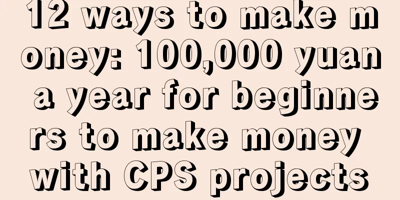 12 ways to make money: 100,000 yuan a year for beginners to make money with CPS projects