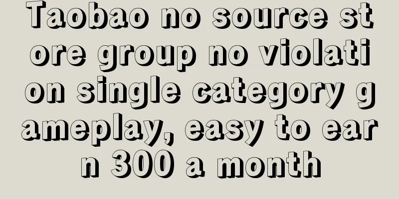 Taobao no source store group no violation single category gameplay, easy to earn 300 a month