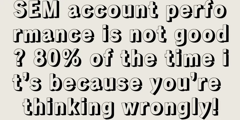 SEM account performance is not good? 80% of the time it’s because you’re thinking wrongly!