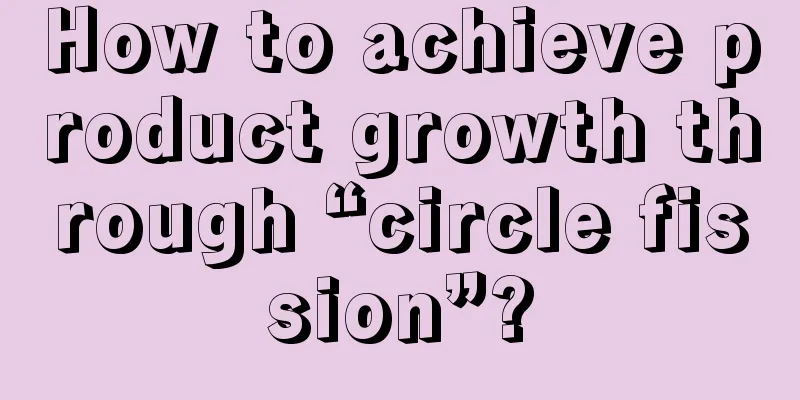 How to achieve product growth through “circle fission”?