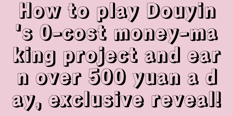 How to play Douyin's 0-cost money-making project and earn over 500 yuan a day, exclusive reveal!