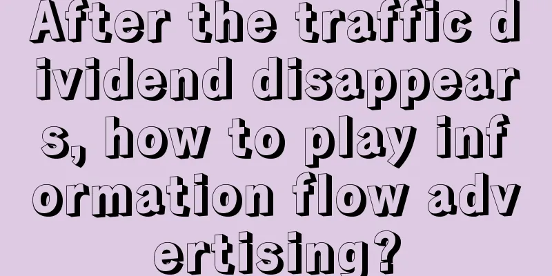 After the traffic dividend disappears, how to play information flow advertising?