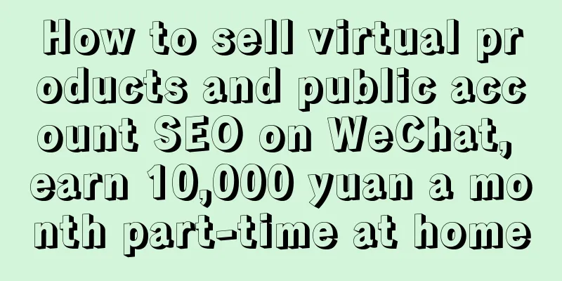 How to sell virtual products and public account SEO on WeChat, earn 10,000 yuan a month part-time at home