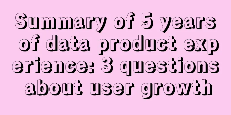 Summary of 5 years of data product experience: 3 questions about user growth